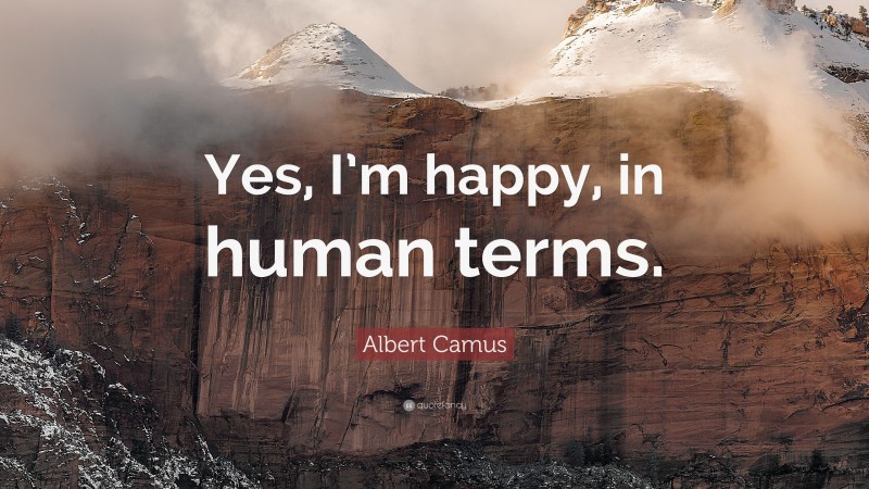 Albert Camus Quote: “Yes, I’m happy, in human terms.”