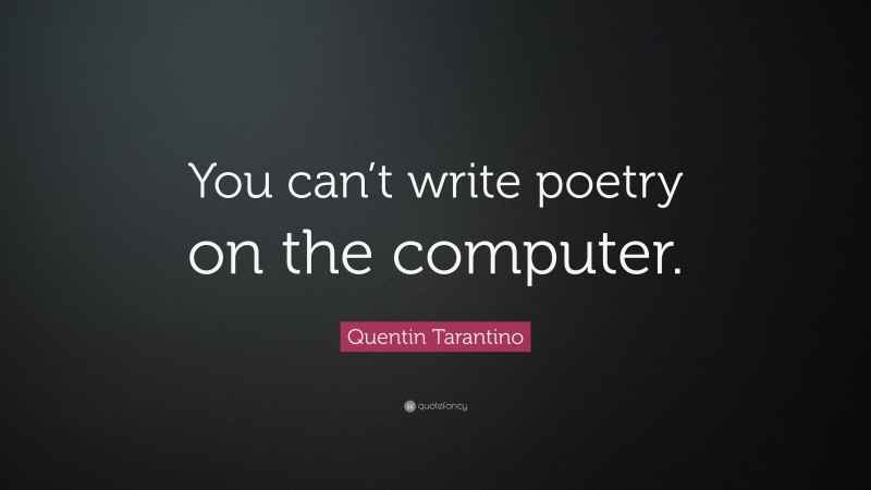 Quentin Tarantino Quote: “You can’t write poetry on the computer.”