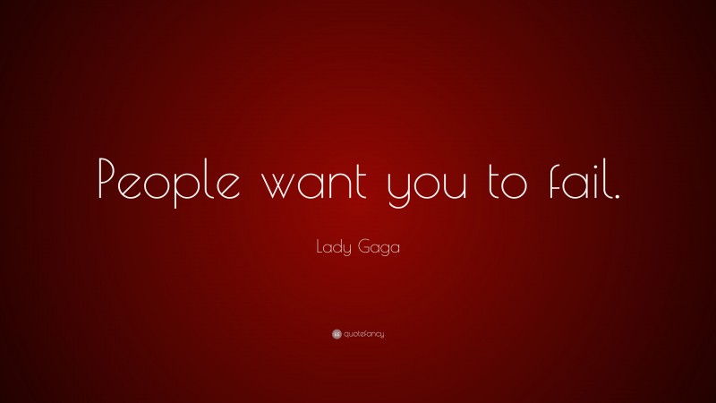 Lady Gaga Quote: “People want you to fail.”