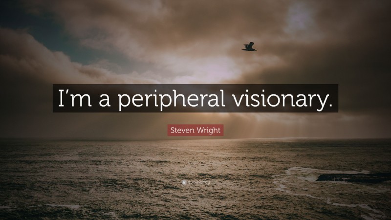 Steven Wright Quote: “I’m a peripheral visionary.”
