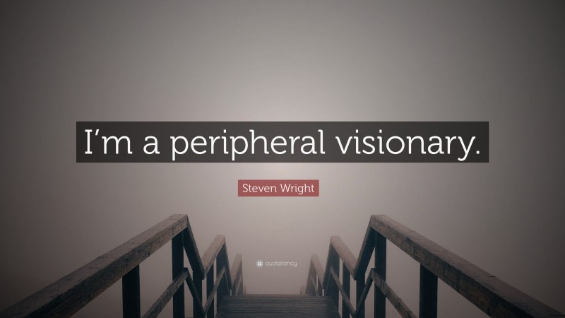 Steven Wright Quote: “I’m a peripheral visionary.”