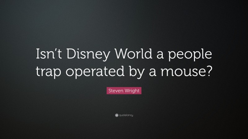 Steven Wright Quote: “Isn’t Disney World a people trap operated by a mouse?”