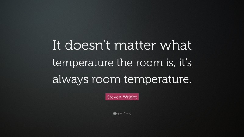 Steven Wright Quote: “It doesn’t matter what temperature the room is, it’s always room temperature.”