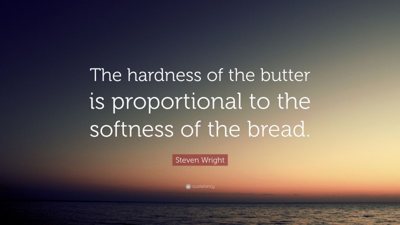 Steven Wright Quote: “The hardness of the butter is proportional to the softness of the bread.”