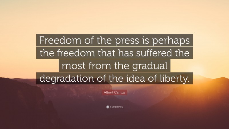 Albert Camus Quote: “Freedom of the press is perhaps the freedom that has suffered the most from the gradual degradation of the idea of liberty.”