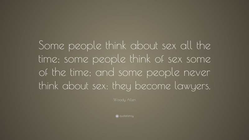 Woody Allen Quote: “Some people think about sex all the time; some people think of sex some of the time; and some people never think about sex: they become lawyers.”