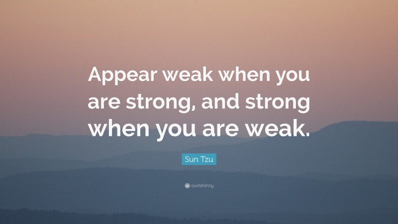 Sun Tzu Quote: “Appear weak when you are strong, and strong when you ...