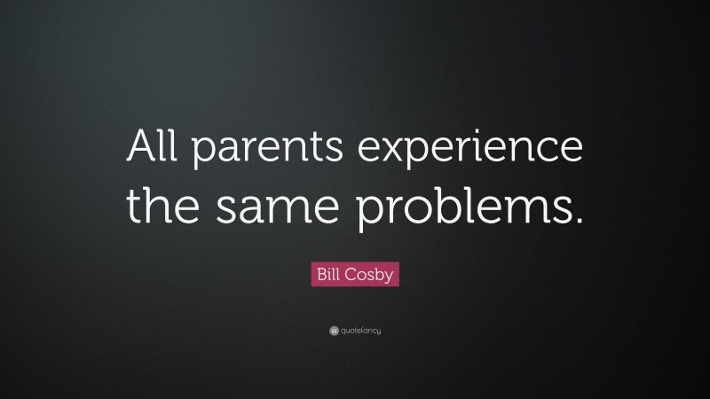 Bill Cosby Quote: “All parents experience the same problems.”