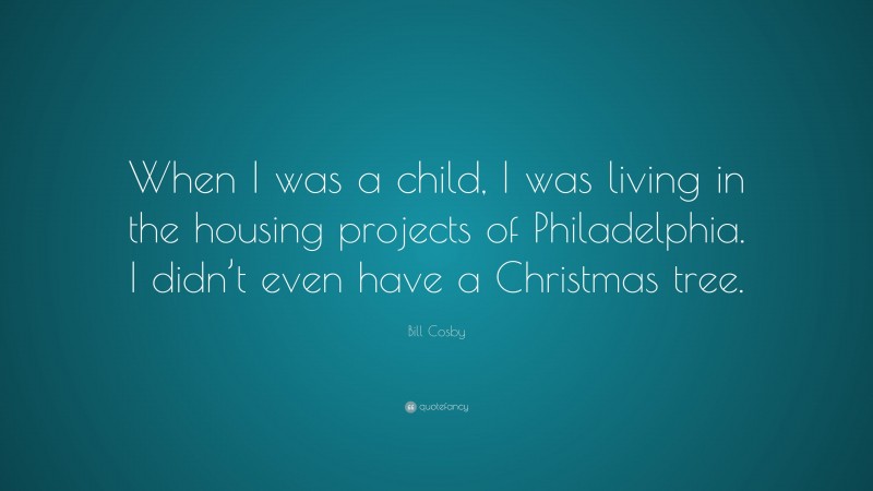 Bill Cosby Quote: “When I was a child, I was living in the housing projects of Philadelphia. I didn’t even have a Christmas tree.”