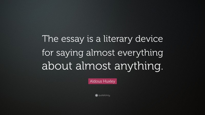 Aldous Huxley Quote: “The essay is a literary device for saying almost everything about almost anything.”