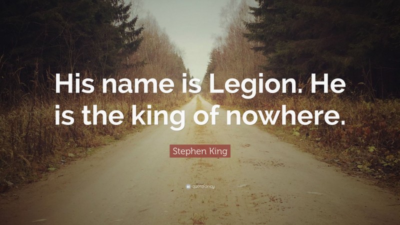 Stephen King Quote: “His name is Legion. He is the king of nowhere.”