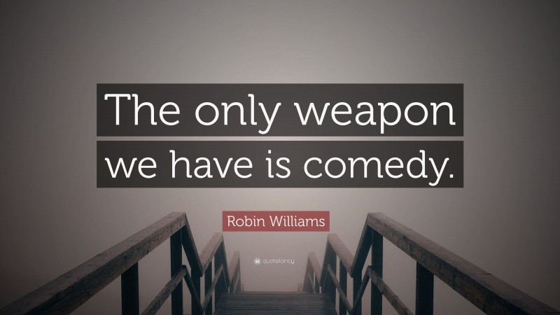 Robin Williams Quote: “The only weapon we have is comedy.”
