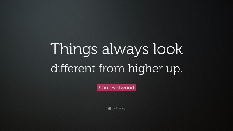 Clint Eastwood Quote: “Things always look different from higher up.”