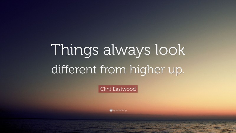 Clint Eastwood Quote: “Things always look different from higher up.”