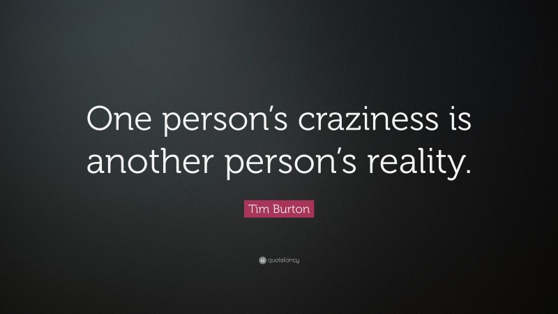 Tim Burton Quote: “One person’s craziness is another person’s reality.”