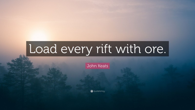 John Keats Quote: “Load every rift with ore.”