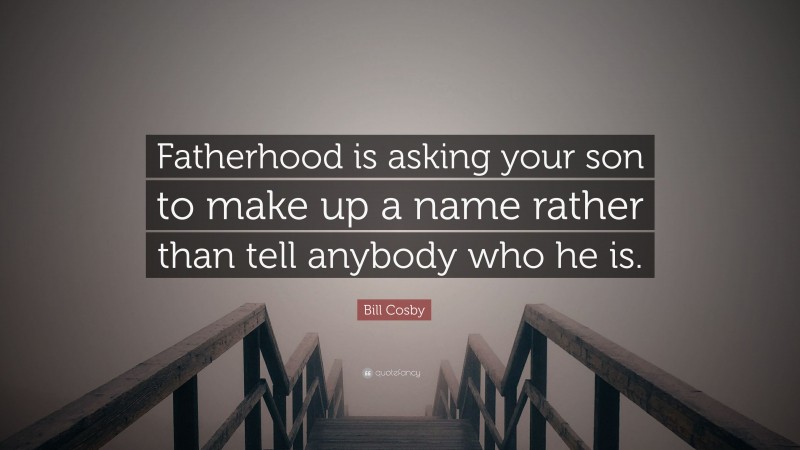 Bill Cosby Quote: “Fatherhood is asking your son to make up a name rather than tell anybody who he is.”