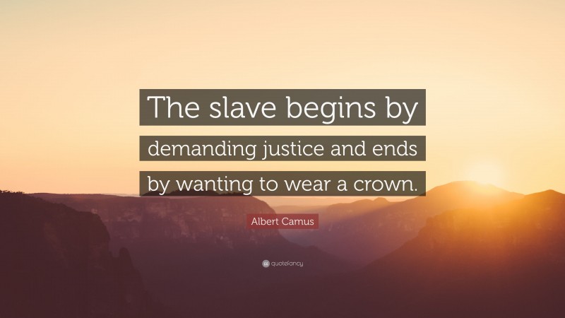 Albert Camus Quote: “The slave begins by demanding justice and ends by wanting to wear a crown.”