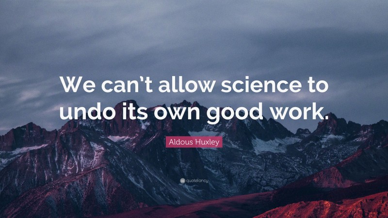 Aldous Huxley Quote: “We can’t allow science to undo its own good work.”