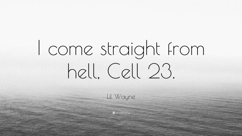 Lil Wayne Quote: “I come straight from hell, Cell 23.”