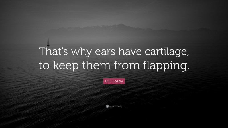 Bill Cosby Quote: “That’s why ears have cartilage, to keep them from flapping.”