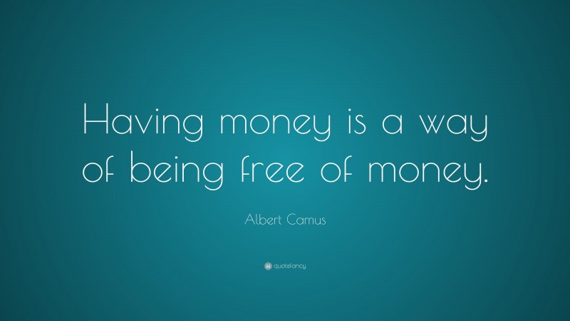 Albert Camus Quote: “Having money is a way of being free of money.”