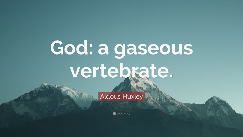 Aldous Huxley Quote: “God: a gaseous vertebrate.”