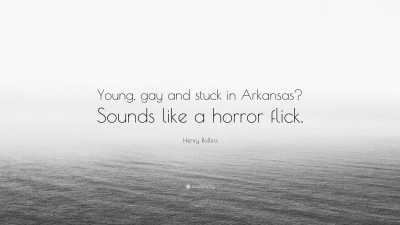 Henry Rollins Quote: “Young, gay and stuck in Arkansas? Sounds like a horror flick.”
