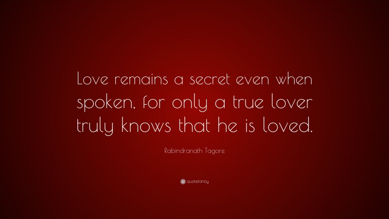 Rabindranath Tagore Quote: “Love remains a secret even when spoken, for only a true lover truly knows that he is loved.”