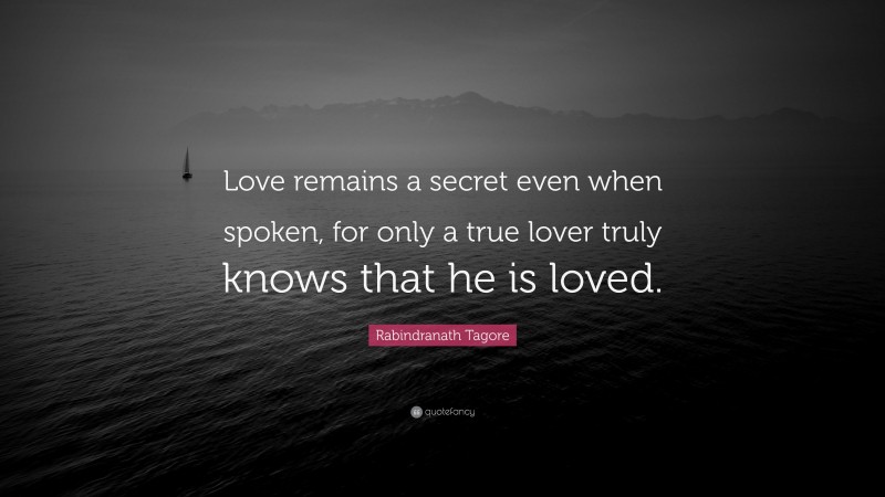 Rabindranath Tagore Quote: “Love remains a secret even when spoken, for only a true lover truly knows that he is loved.”