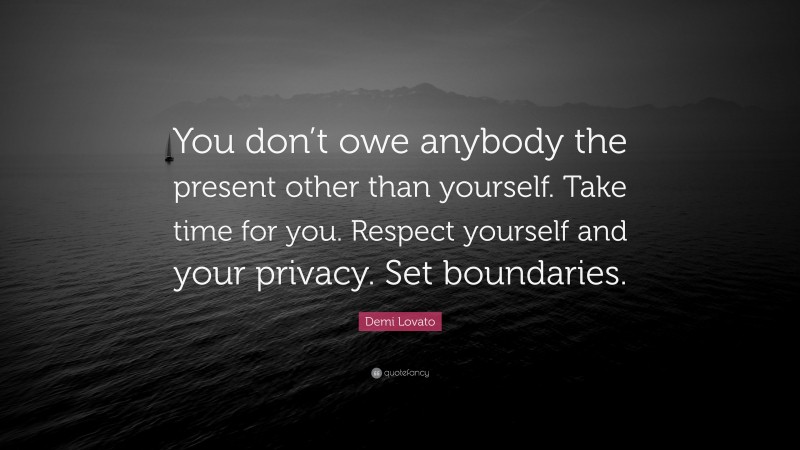 Demi Lovato Quote: “You don’t owe anybody the present other than yourself. Take time for you. Respect yourself and your privacy. Set boundaries.”