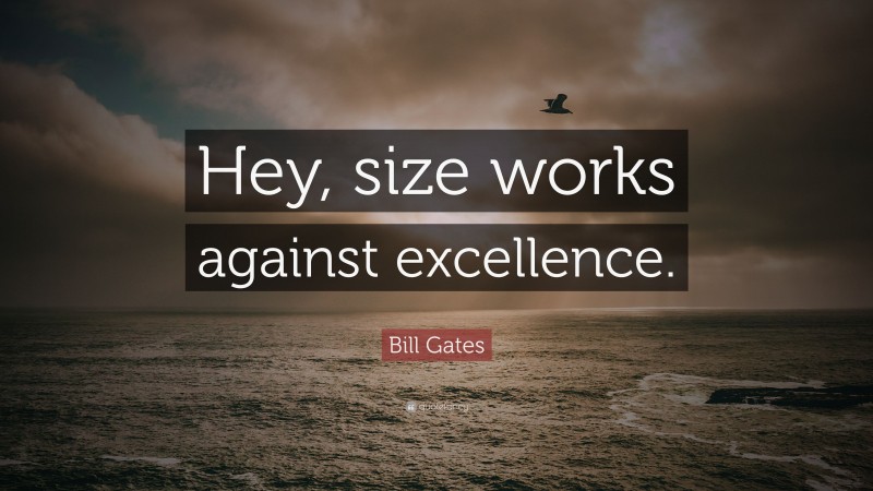 Bill Gates Quote: “Hey, size works against excellence.”