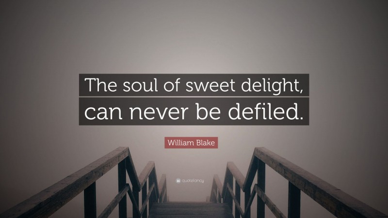 William Blake Quote: “The soul of sweet delight, can never be defiled.”