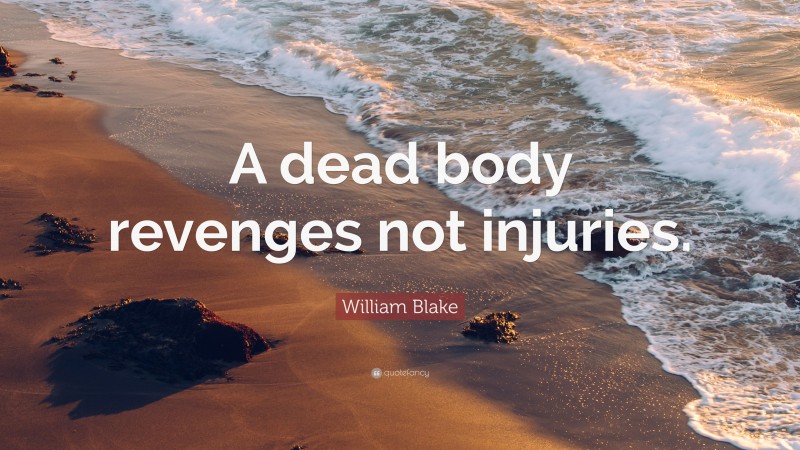 William Blake Quote: “A dead body revenges not injuries.”