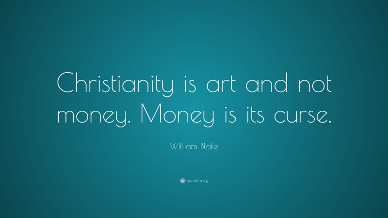William Blake Quote: “Christianity is art and not money. Money is its curse.”