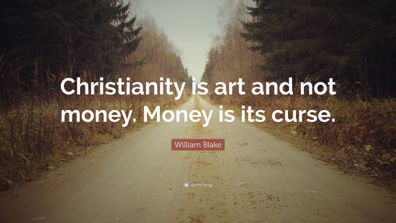 William Blake Quote: “Christianity is art and not money. Money is its curse.”