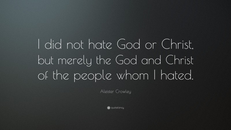 Aleister Crowley Quote: “I did not hate God or Christ, but merely the God and Christ of the people whom I hated.”