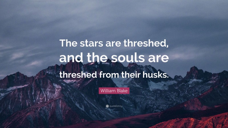 William Blake Quote: “The stars are threshed, and the souls are threshed from their husks.”
