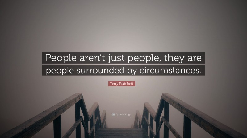 Terry Pratchett Quote: “People aren’t just people, they are people surrounded by circumstances.”