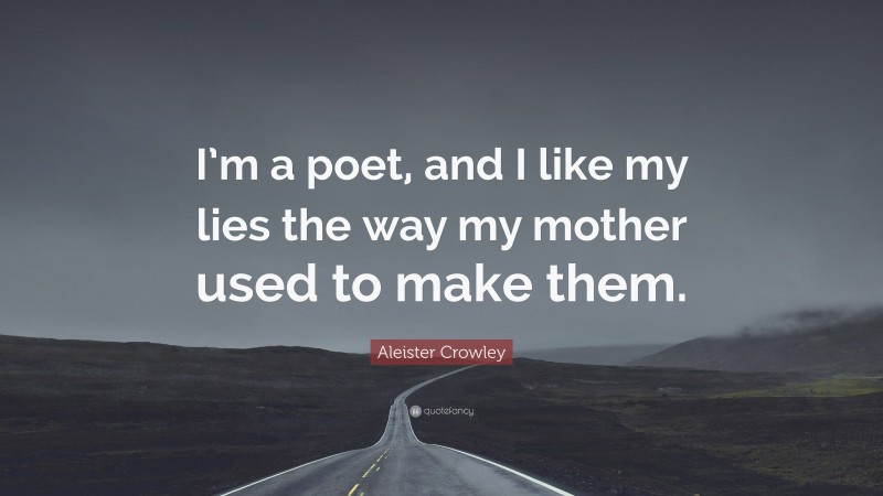 Aleister Crowley Quote: “I’m a poet, and I like my lies the way my mother used to make them.”