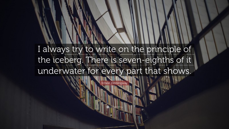 Ernest Hemingway Quote: “I always try to write on the principle of the iceberg. There is seven-eighths of it underwater for every part that shows.”