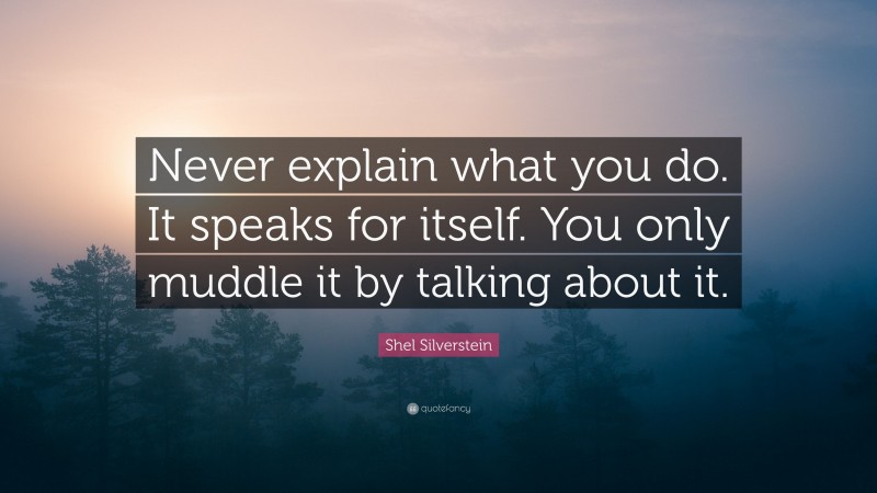Shel Silverstein Quote: “Never explain what you do. It speaks for itself. You only muddle it by talking about it.”