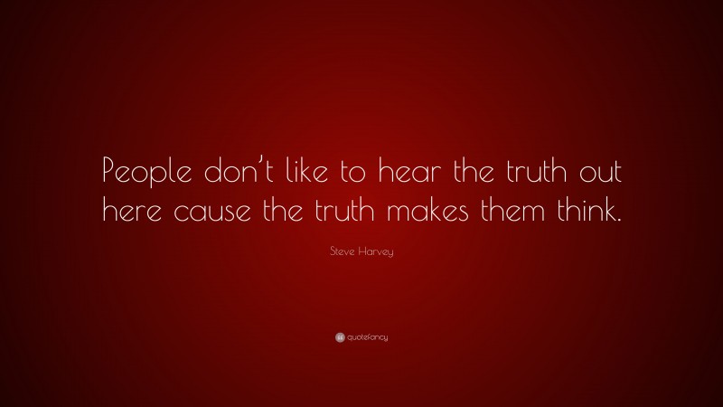 Steve Harvey Quote: “People don’t like to hear the truth out here cause the truth makes them think.”