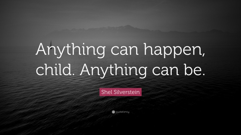 Shel Silverstein Quote: “Anything can happen, child. Anything can be.”