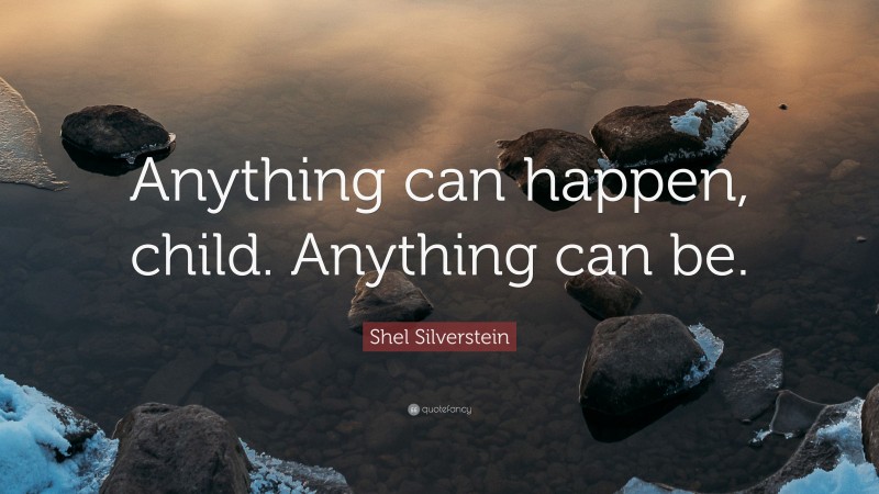 Shel Silverstein Quote: “Anything can happen, child. Anything can be.”