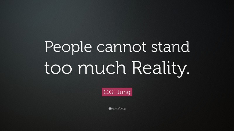 C.G. Jung Quote: “People cannot stand too much Reality.”