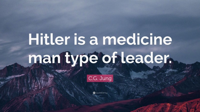 C.G. Jung Quote: “Hitler is a medicine man type of leader.”