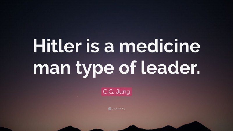 C.G. Jung Quote: “Hitler is a medicine man type of leader.”