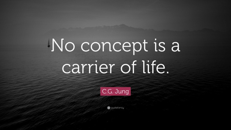 C.G. Jung Quote: “No concept is a carrier of life.”