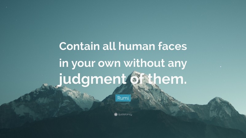 Rumi Quote: “Contain all human faces in your own without any judgment of them.”